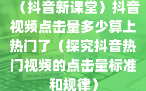 （抖音新课堂）抖音视频点击量多少算上热门了（探究抖音热门视频的点击量标准和规律）