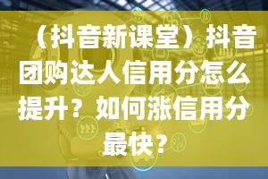 （抖音新课堂）抖音团购达人信用分怎么提升？如何涨信用分最快？