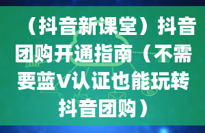 （抖音新课堂）抖音团购开通指南（不需要蓝V认证也能玩转抖音团购）