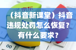 （抖音新课堂）抖音违规处罚怎么恢复？有什么要求？