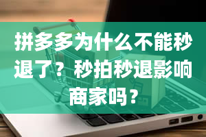 拼多多为什么不能秒退了？秒拍秒退影响商家吗？