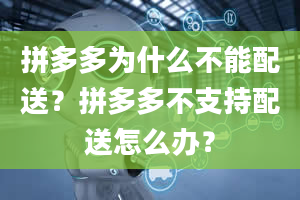 拼多多为什么不能配送？拼多多不支持配送怎么办？