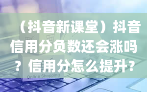 （抖音新课堂）抖音信用分负数还会涨吗？信用分怎么提升？