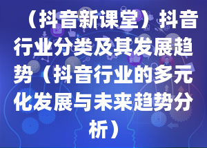 （抖音新课堂）抖音行业分类及其发展趋势（抖音行业的多元化发展与未来趋势分析）