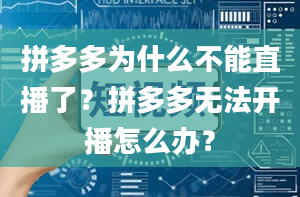 拼多多为什么不能直播了？拼多多无法开播怎么办？