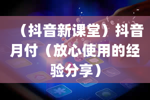 （抖音新课堂）抖音月付（放心使用的经验分享）