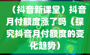 （抖音新课堂）抖音月付额度涨了吗（探究抖音月付额度的变化趋势）