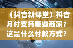 （抖音新课堂）抖音月付支持哪些商家？这是什么付款方式？