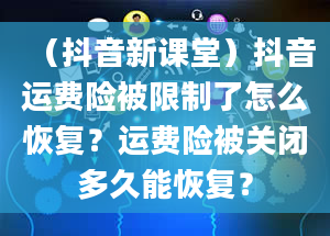 （抖音新课堂）抖音运费险被限制了怎么恢复？运费险被关闭多久能恢复？