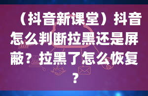 （抖音新课堂）抖音怎么判断拉黑还是屏蔽？拉黑了怎么恢复？