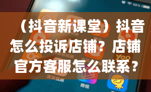 （抖音新课堂）抖音怎么投诉店铺？店铺官方客服怎么联系？