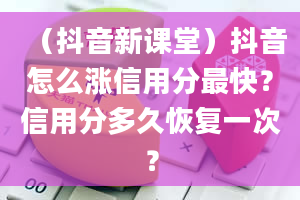 （抖音新课堂）抖音怎么涨信用分最快？信用分多久恢复一次？