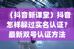 （抖音新课堂）抖音怎样躲过实名认证？最新双号认证方法