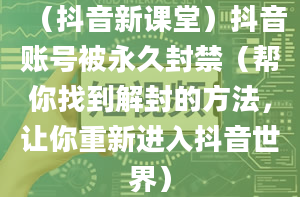 （抖音新课堂）抖音账号被永久封禁（帮你找到解封的方法，让你重新进入抖音世界）