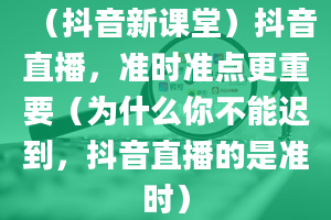 （抖音新课堂）抖音直播，准时准点更重要（为什么你不能迟到，抖音直播的是准时）