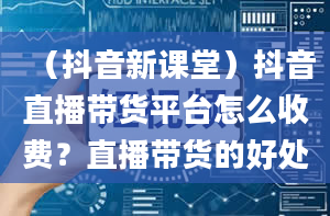 （抖音新课堂）抖音直播带货平台怎么收费？直播带货的好处