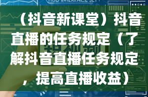 （抖音新课堂）抖音直播的任务规定（了解抖音直播任务规定，提高直播收益）