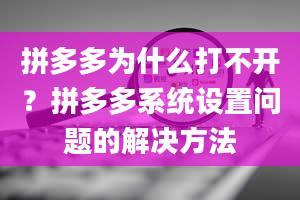 拼多多为什么打不开？拼多多系统设置问题的解决方法