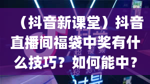 （抖音新课堂）抖音直播间福袋中奖有什么技巧？如何能中？