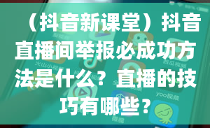 （抖音新课堂）抖音直播间举报必成功方法是什么？直播的技巧有哪些？