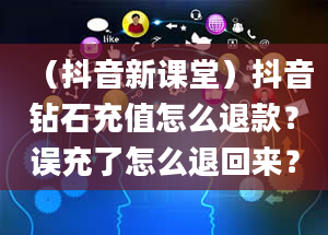 （抖音新课堂）抖音钻石充值怎么退款？误充了怎么退回来？