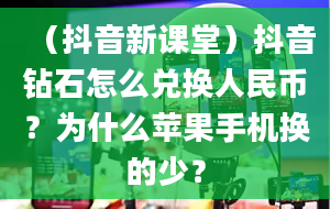 （抖音新课堂）抖音钻石怎么兑换人民币？为什么苹果手机换的少？