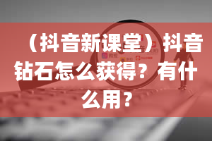 （抖音新课堂）抖音钻石怎么获得？有什么用？