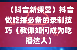 （抖音新课堂）抖音做吃播必备的录制技巧（教你如何成为吃播达人）