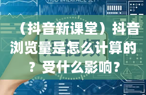 （抖音新课堂）抖音浏览量是怎么计算的？受什么影响？