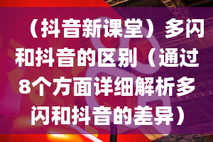 （抖音新课堂）多闪和抖音的区别（通过8个方面详细解析多闪和抖音的差异）