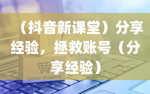 （抖音新课堂）分享经验，拯救账号（分享经验）