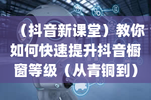 （抖音新课堂）教你如何快速提升抖音橱窗等级（从青铜到）