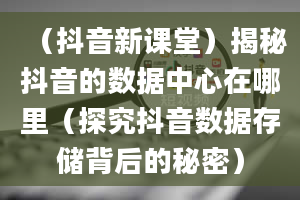 （抖音新课堂）揭秘抖音的数据中心在哪里（探究抖音数据存储背后的秘密）