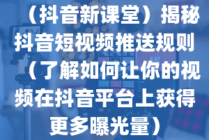 （抖音新课堂）揭秘抖音短视频推送规则（了解如何让你的视频在抖音平台上获得更多曝光量）