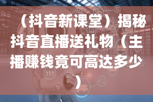 （抖音新课堂）揭秘抖音直播送礼物（主播赚钱竟可高达多少）