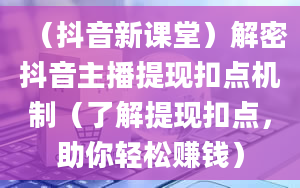 （抖音新课堂）解密抖音主播提现扣点机制（了解提现扣点，助你轻松赚钱）