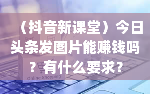 （抖音新课堂）今日头条发图片能赚钱吗？有什么要求？