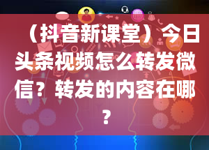 （抖音新课堂）今日头条视频怎么转发微信？转发的内容在哪？