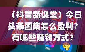 （抖音新课堂）今日头条图集怎么盈利？有哪些赚钱方式？