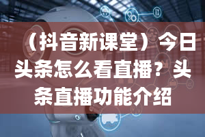 （抖音新课堂）今日头条怎么看直播？头条直播功能介绍