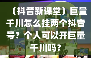 （抖音新课堂）巨量千川怎么挂两个抖音号？个人可以开巨量千川吗？