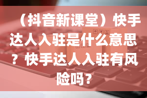 （抖音新课堂）快手达人入驻是什么意思？快手达人入驻有风险吗？