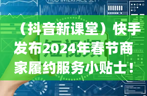 （抖音新课堂）快手发布2024年春节商家履约服务小贴士！