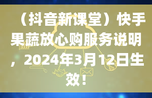 （抖音新课堂）快手果蔬放心购服务说明，2024年3月12日生效！