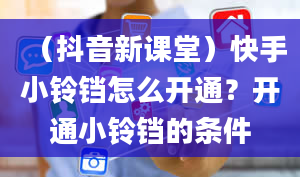 （抖音新课堂）快手小铃铛怎么开通？开通小铃铛的条件