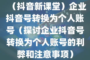 （抖音新课堂）企业抖音号转换为个人账号（探讨企业抖音号转换为个人账号的利弊和注意事项）