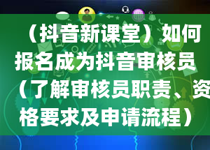 （抖音新课堂）如何报名成为抖音审核员（了解审核员职责、资格要求及申请流程）