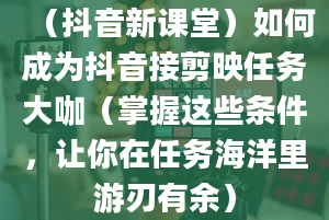 （抖音新课堂）如何成为抖音接剪映任务大咖（掌握这些条件，让你在任务海洋里游刃有余）