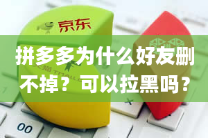 拼多多为什么好友删不掉？可以拉黑吗？