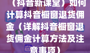 （抖音新课堂）如何计算抖音橱窗退货佣金（详解抖音橱窗退货佣金计算方法及注意事项）